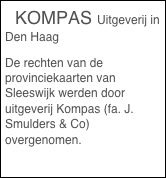   KOMPAS Uitgeverij in Den Haag
De rechten van de provinciekaarten van Sleeswijk werden door uitgeverij Kompas (fa. J. Smulders & Co) overgenomen.
